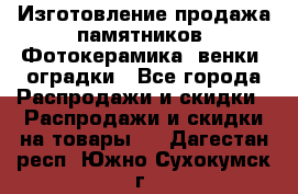 Изготовление продажа памятников. Фотокерамика, венки, оградки - Все города Распродажи и скидки » Распродажи и скидки на товары   . Дагестан респ.,Южно-Сухокумск г.